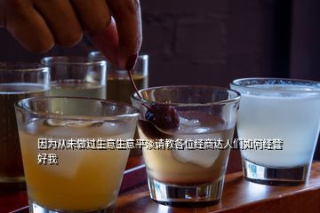 因?yàn)閺奈醋鲞^生意生意平淡請教各位經(jīng)商達(dá)人們?nèi)绾谓?jīng)營好我