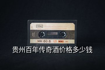 貴州百年傳奇酒價(jià)格多少錢(qián)