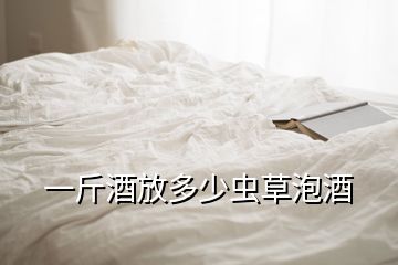 一斤酒放多少蟲(chóng)草泡酒