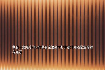 我有一套完好的50年茅臺(tái)空酒瓶不打開(kāi)都不知道是空的封存完好
