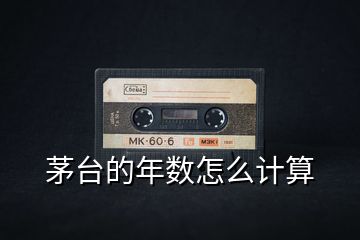 茅臺的年數(shù)怎么計(jì)算