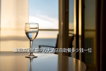 富陽(yáng)國(guó)際貿(mào)易中心大酒店自助餐多少錢一位