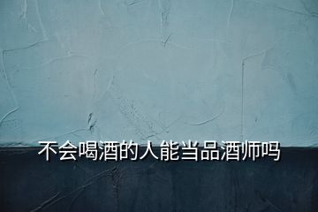不會喝酒的人能當品酒師嗎