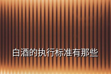 白酒的執(zhí)行標(biāo)準(zhǔn)有那些