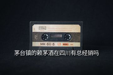 茅臺鎮(zhèn)的賴茅酒在四川有總經(jīng)銷嗎