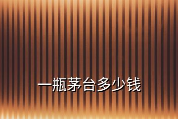 一瓶茅臺多少錢