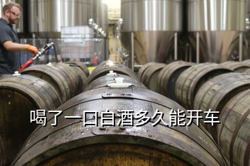 喝了一口白酒多久能開(kāi)車(chē)