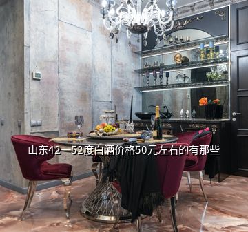 山東42一52度白酒價(jià)格50元左右的有那些