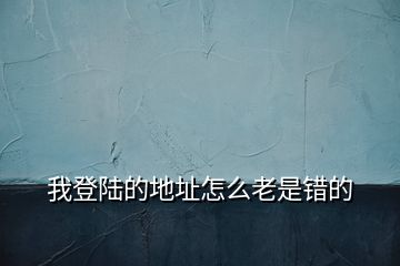 我登陸的地址怎么老是錯(cuò)的