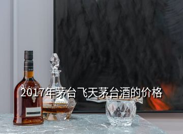 2017年茅臺(tái)飛天茅臺(tái)酒的價(jià)格