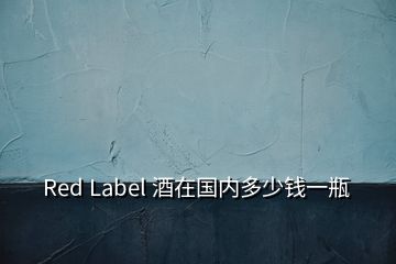 Red Label 酒在國(guó)內(nèi)多少錢一瓶