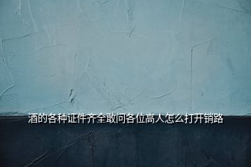 酒的各種證件齊全敢問(wèn)各位高人怎么打開(kāi)銷路