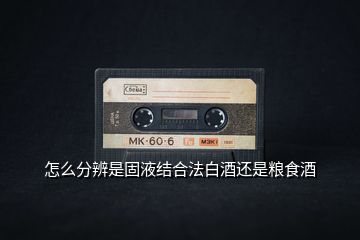 怎么分辨是固液結(jié)合法白酒還是糧食酒