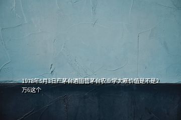 1978年5月3日產(chǎn)茅臺酒國營茅臺農(nóng)業(yè)學大寨價值是不是2萬6這個