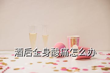酒后全身酸痛怎么辦