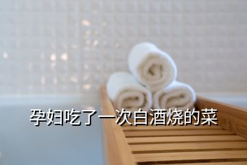 孕婦吃了一次白酒燒的菜