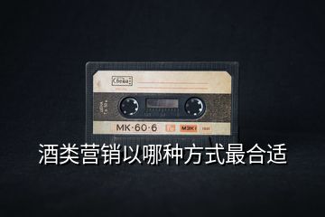 酒類營(yíng)銷以哪種方式最合適