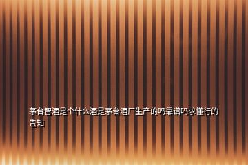 茅臺智酒是個什么酒是茅臺酒廠生產(chǎn)的嗎靠譜嗎求懂行的告知
