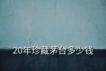 20年珍藏茅臺多少錢