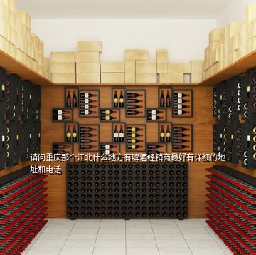 請問重慶那個江北什么地方有啤酒經(jīng)銷商最好有詳細的地址和電話