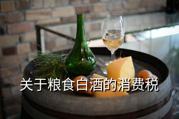 關(guān)于糧食白酒的消費(fèi)稅