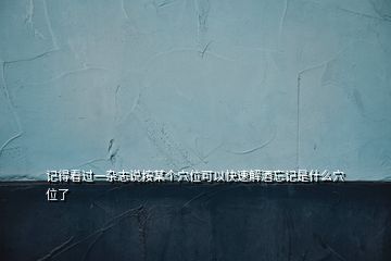 記得看過(guò)一雜志說(shuō)按某個(gè)穴位可以快速解酒忘記是什么穴位了