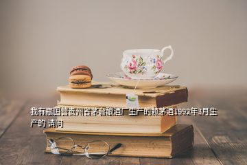 我有瓶國營貴州省茅臺釀酒廠生產(chǎn)的賴茅酒1992年3月生產(chǎn)的 請問