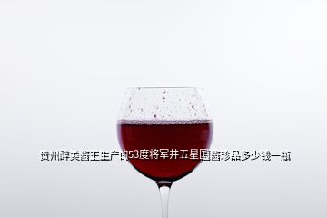貴州醉美醬王生產(chǎn)的53度將軍井五星國(guó)醬珍品多少錢(qián)一瓶