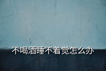 不喝酒睡不著覺怎么辦