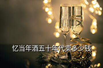憶當(dāng)年酒五十年代賣(mài)多少錢(qián)