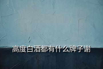 高度白酒都有什么牌子謝