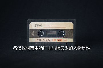 名偵探柯南中酒廠里出場(chǎng)最少的人物是誰(shuí)