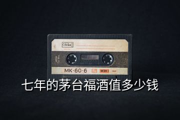 七年的茅臺(tái)福酒值多少錢