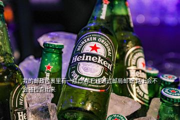 我的郵政包裹里有一瓶白酒 已經通過郵局郵寄 路上會不會被檢查出來