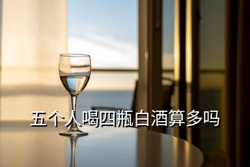 五個(gè)人喝四瓶白酒算多嗎