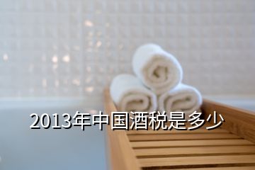 2013年中國(guó)酒稅是多少