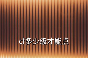 cf多少級(jí)才能點(diǎn)