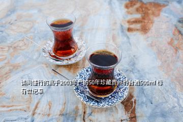 請問懂行的高手2003年產(chǎn)的50年珍藏貴州黔臺酒500ml 標有世紀奉