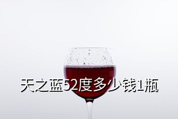 天之藍(lán)52度多少錢1瓶