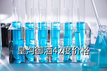 皇溝御酒42度價(jià)格