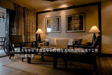 本人大專畢業(yè) 學(xué)食品專業(yè)的 想在洛陽市宜陽縣找個工作 宜陽縣都有那