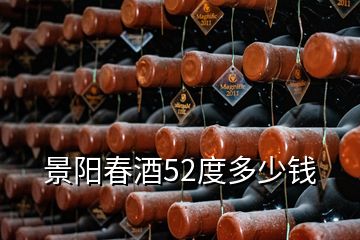 景陽(yáng)春酒52度多少錢(qián)