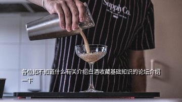 各位知不知道什么有關(guān)介紹白酒收藏基礎知識的論壇介紹一下
