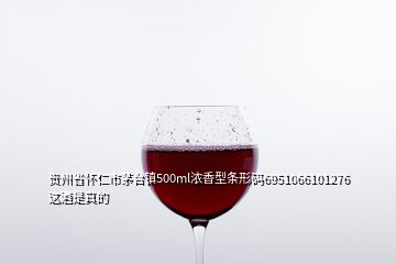貴州省懷仁市茅臺(tái)鎮(zhèn)500ml濃香型條形碼6951066101276這酒是真的