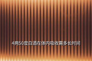 4兩50度白酒在體內(nèi)吸收需多長(zhǎng)時(shí)間