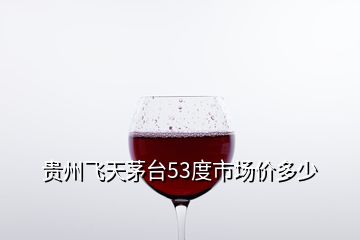 貴州飛天茅臺53度市場價(jià)多少