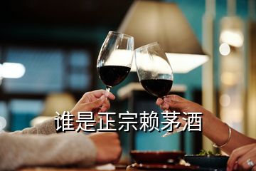 誰(shuí)是正宗賴茅酒