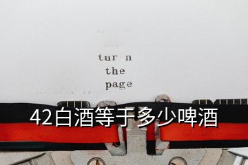 42白酒等于多少啤酒