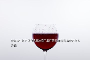 貴州省仁懷市茅臺(tái)鎮(zhèn)酒源酒廠生產(chǎn)的20年陳釀富貴萬(wàn)年多少錢(qián)