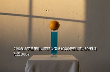 劉叔叔購買三年期國家建設窄券10000元到期后從銀行共取回10867